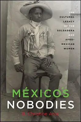 Mxico's Nobodies: Kulturní dědictví soldadery a afromexických žen. - Mxico's Nobodies: The Cultural Legacy of the Soldadera and Afro-Mexican Women