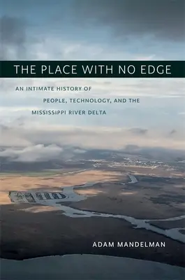 Místo bez okraje: Intimní historie lidí, technologií a delty řeky Mississippi - The Place with No Edge: An Intimate History of People, Technology, and the Mississippi River Delta