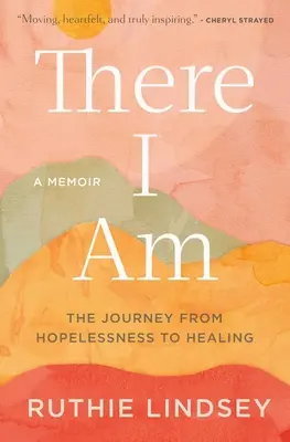 Tam jsem: Cesta od beznaděje k uzdravení - memoáry - There I Am: The Journey from Hopelessness to Healing--A Memoir