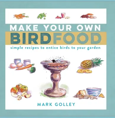 Vyrobte si vlastní krmivo pro ptáky: Jednoduché recepty, které přilákají ptáky na vaši zahradu - Make Your Own Bird Food: Simple Recipes to Entice Birds to Your Garden
