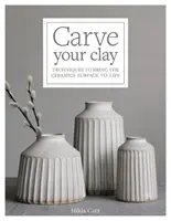 Carve Your Clay: Techniques to Bring the Ceramics Surface to Bring Life (Vyřezávejte z hlíny: techniky, jak oživit keramický povrch) - Carve Your Clay: Techniques to Bring the Ceramics Surface to Life