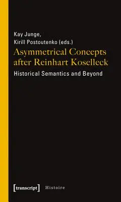 Asymetrické koncepty podle Reinharta Kosellecka: historická sémantika a další aspekty - Asymmetrical Concepts After Reinhart Koselleck: Historical Semantics and Beyond