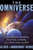 Všehomír: Všudypřítomný vesmír, cestování v čase, posmrtný život a tajná kolonie na Marsu. - The Omniverse: Transdimensional Intelligence, Time Travel, the Afterlife, and the Secret Colony on Mars