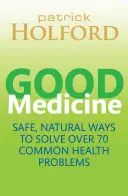 Dobrá medicína - Bezpečné, přírodní způsoby řešení více než 75 běžných zdravotních problémů - Good Medicine - Safe, natural ways to solve over 75 common health problems
