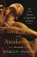 Láska, sex a probuzení: Erotická cesta od tantry k duchovní extázi: Kniha: Sexualita a milostné vzrušení - Kniha: Erotická cesta od tantry k duchovní extázi - Love, Sex, and Awakening: An Erotic Journey from Tantra to Spiritual Ecstasy
