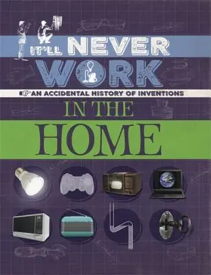 Nikdy to nebude fungovat: V domácnosti: Náhodná historie vynálezů - It'll Never Work: In the Home: An Accidental History of Inventions