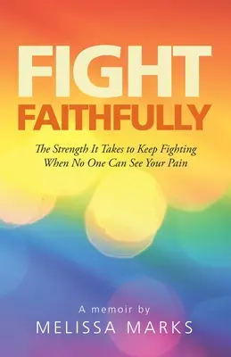 Bojujte věrně: Síla, kterou potřebujete k tomu, abyste bojovali, když nikdo nevidí vaši bolest. - Fight Faithfully: The Strength It Takes to Keep Fighting When No One Can See Your Pain