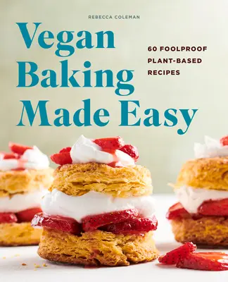 Veganské pečení snadno: 60 spolehlivých receptů na rostlinné bázi - Vegan Baking Made Easy: 60 Foolproof Plant-Based Recipes