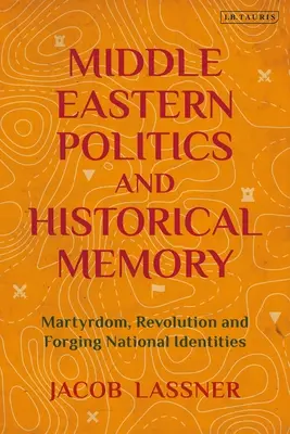Blízkovýchodní politika a historická paměť: Mučednictví, revoluce a utváření národních identit. - Middle Eastern Politics and Historical Memory: Martyrdom, Revolution, and Forging National Identities