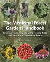 Příručka pro lesní zahrady s léčivými účinky: Pěstování, sklizeň a využití léčivých stromů a keřů v mírném podnebí - The Medicinal Forest Garden Handbook: Growing, Harvesting and Using Healing Trees and Shrubs in a Temperate Climate