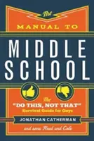 Příručka pro střední školu: Příručka pro přežití na střední škole pro kluky: Dělej tohle, ne tamto. - The Manual to Middle School: The Do This, Not That Survival Guide for Guys
