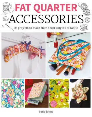 Fat Quarter: Doplňky: 25 projektů z krátkých kusů látek - Fat Quarter: Accessories: 25 Projects to Make from Short Lenths of Fabric