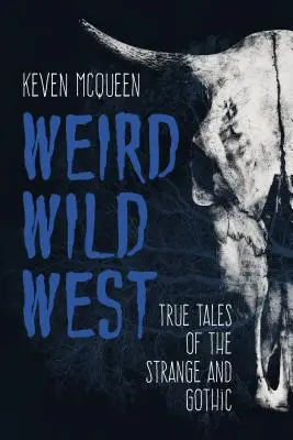Podivný divoký západ: Podivné a gotické příběhy z divokého západu: pravdivé příběhy z divného a gotického západu - Weird Wild West: True Tales of the Strange and Gothic