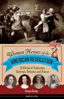 Ženy hrdinky americké revoluce: 20 příběhů o špionáži, sabotáži, vzdoru a záchraně - Women Heroes of the American Revolution: 20 Stories of Espionage, Sabotage, Defiance, and Rescue