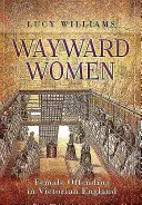 Zcestovalé ženy: Ženské trestné činy ve viktoriánské Anglii - Wayward Women: Female Offending in Victorian England
