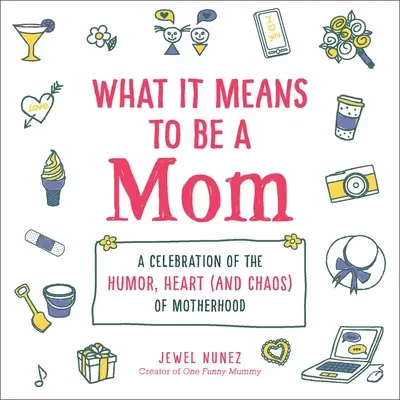 Co znamená být mámou: A Celebration of Humor, Heart (and Chaos) of Motherhood: A Celebration of Humor, Heart (and Chaos) of Motherhood: A Celebration of Humor, Heart (and Chaos) of Motherhood - What It Means to Be a Mom: A Celebration of the Humor, Heart (and Chaos) of Motherhood
