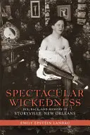 Spektakulární hříšnost: Sex, rasa a paměť ve Storyville v New Orleans: Zběsilost: Sex, rasa a paměť ve Storyville v New Orleans. - Spectacular Wickedness: Sex, Race, and Memory in Storyville, New Orleans