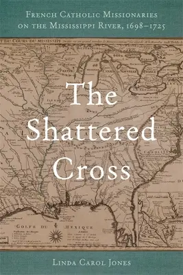 Roztříštěný kříž: Francouzští katoličtí misionáři na řece Mississippi, 1698-1725 - The Shattered Cross: French Catholic Missionaries on the Mississippi River, 1698-1725
