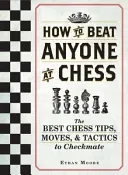 Jak porazit kohokoli v šachu: Nejlepší šachové tipy, tahy a taktiky, jak dát mat - How to Beat Anyone at Chess: The Best Chess Tips, Moves, and Tactics to Checkmate
