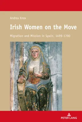 Irské ženy na cestách; migrace a misie ve Španělsku v letech 1499-1700 - Irish Women on the Move; Migration and Mission in Spain, 1499-1700