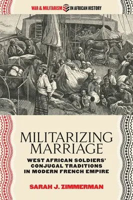 Militarizace manželství: Manželské tradice západoafrických vojáků v moderním francouzském impériu - Militarizing Marriage: West African Soldiers' Conjugal Traditions in Modern French Empire