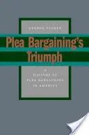 Triumf plea bargainingu: Historie plea bargainingu v Americe - Plea Bargaining's Triumph: A History of Plea Bargaining in America