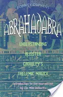 Abrahadabra: Porozumění telemické magii Aleistera Crowleyho - Abrahadabra: Understanding Aleister Crowley's Thelemic Magic