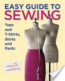 Snadný průvodce šitím topů a triček, sukní a kalhot - Easy Guide to Sewing Tops and T-Shirts, Skirts, and Pants