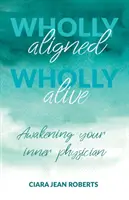 Zcela vyrovnaný, zcela živý: Probuďte svého vnitřního lékaře - Wholly Aligned, Wholly Alive: Awakening your inner physician