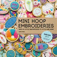 Výšivky mini obručí: Více než 60 malých mistrovských děl k vyšívání a nošení - Mini Hoop Embroideries: Over 60 Little Masterpieces to Stitch and Wear