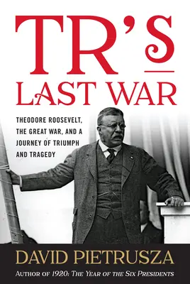 Tr's Last War: Theodore Roosevelt, Velká válka a cesta triumfu a tragédie - Tr's Last War: Theodore Roosevelt, the Great War, and a Journey of Triumph and Tragedy