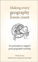 Aby každá hodina zeměpisu měla smysl: Šest zásad pro podporu skvělé výuky zeměpisu - Making Every Geography Lesson Count: Six Principles to Support Great Geography Teaching