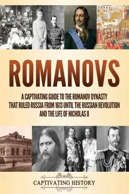 Romanovi: Poutavý průvodce dynastií Romanovců, která vládla Rusku od roku 1613 až do ruské revoluce, a životem Ni - Romanovs: A Captivating Guide to the Romanov Dynasty that Ruled Russia From 1613 Until the Russian Revolution and the Life of Ni