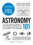 Astronomie 101: Od Slunce a Měsíce po červí díry a warpový pohon, klíčové teorie, objevy a fakta o vesmíru - Astronomy 101: From the Sun and Moon to Wormholes and Warp Drive, Key Theories, Discoveries, and Facts about the Universe