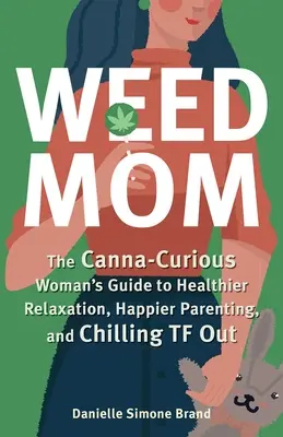 Weed Mom: Maminka z konopí: Průvodce zvědavé ženy po zdravější relaxaci, šťastnějším rodičovství a pohodovém TF Out - Weed Mom: The Canna-Curious Woman's Guide to Healthier Relaxation, Happier Parenting, and Chilling TF Out