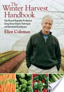 Příručka zimní sklizně: Celoroční produkce zeleniny s využitím hluboce organických technik a nevytápěných skleníků - The Winter Harvest Handbook: Year Round Vegetable Production Using Deep-Organic Techniques and Unheated Greenhouses