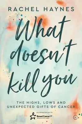 Co tě nezabije...: a nečekané dary přežití rakoviny. - What Doesn't Kill You ...: The Highs, Lows and Unexpected Gifts of Surviving Cancer
