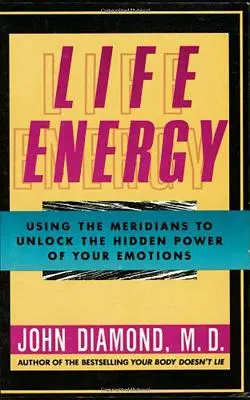 Životní energie: Síla emocí: využití meridiánů k odhalení skryté síly vašich emocí - Life Energy: Using the Meridians to Unlock the Hidden Power of Your Emotions