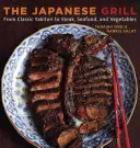 Japonský gril: Kuchařka: od klasického jakitori po steaky, mořské plody a zeleninu [Kuchařka] - The Japanese Grill: From Classic Yakitori to Steak, Seafood, and Vegetables [A Cookbook]