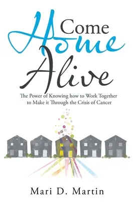 Vrať se domů živý: Síla toho, že víme, jak spolupracovat, abychom zvládli krizi rakoviny - Come Home Alive: The Power of Knowing How to Work Together to Make It Through the Crisis of Cancer