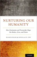 Pěstování naší lidskosti: Jak nadvláda a partnerství utvářejí náš mozek, život a budoucnost. - Nurturing Our Humanity: How Domination and Partnership Shape Our Brains, Lives, and Future