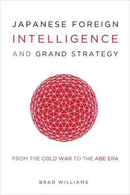 Japonská zahraniční rozvědka a velká strategie: Od studené války po Abeho éru - Japanese Foreign Intelligence and Grand Strategy: From the Cold War to the Abe Era