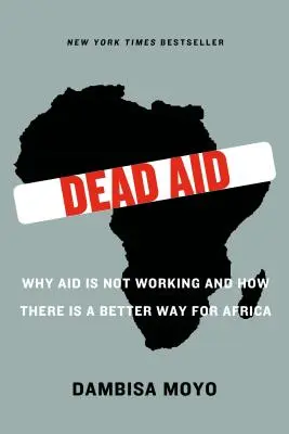Mrtvá pomoc: Proč pomoc nefunguje a jak se dá pro Afriku najít lepší způsob: Kniha: Dead Aid: Proč pomoc nefunguje a jak se dá pro Afriku najít lepší způsob - Dead Aid: Why Aid Is Not Working and How There Is a Better Way for Africa