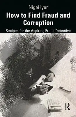 Jak odhalit podvody a korupci: Recepty pro začínajícího detektiva podvodů: Jak na korupci a korupci: Recepty pro začínajícího detektiva podvodů. - How to Find Fraud and Corruption: Recipes for the Aspiring Fraud Detective