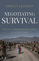Vyjednávání o přežití - Vztahy mezi civilisty a povstalci v Afghánistánu - Negotiating Survival - Civilian-Insurgent Relations in Afghanistan