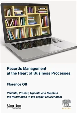 Správa záznamů v srdci podnikových procesů: Ověřování, ochrana, provoz a údržba informací v digitálním prostředí - Records Management at the Heart of Business Processes: Validate, Protect, Operate and Maintain the Information in the Digital Environment