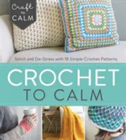 Háčkováním ke zklidnění: S 18 jednoduchými háčkovanými vzory na uklidnění: Stitch and De-Stress with 18 Simple Crochet Patterns (Háčkovat a zbavit se stresu) - Crochet to Calm: Stitch and De-Stress with 18 Simple Crochet Patterns