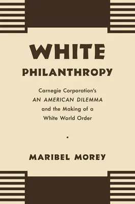 Bílá filantropie: Americká dilemata Carnegie Corporation a vytváření bílého světového řádu - White Philanthropy: Carnegie Corporation's An American Dilemma and the Making of a White World Order