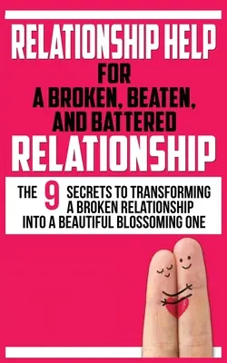 Vztahová pomoc pro rozbité, zničené a zničené vztahy: 9 tajemství, jak proměnit rozbitý vztah v krásný rozkvetlý vztah. - Relationship Help for a Broken, Beaten, and Battered Relationship: The 9 Secrets to Transforming a Broken Relationship into a Beautiful Blossoming One