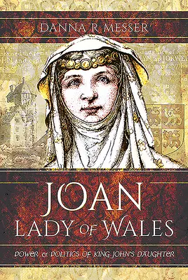 Johanka, paní z Walesu: Jany, paní z Walesu: Moc a politika dcery krále Jana - Joan, Lady of Wales: Power and Politics of King John's Daughter